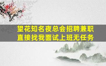 望花知名夜总会招聘兼职直接找我面试上班无任务